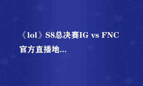 《lol》S8总决赛IG vs FNC 官方直播地址及结果预测