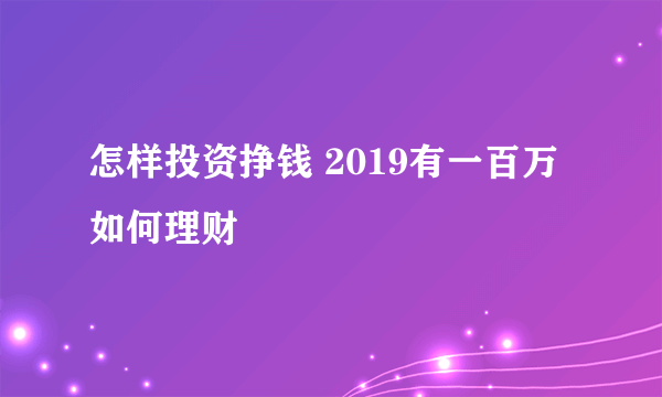 怎样投资挣钱 2019有一百万如何理财