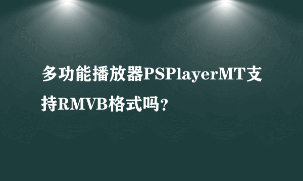 多功能播放器PSPlayerMT支持RMVB格式吗？