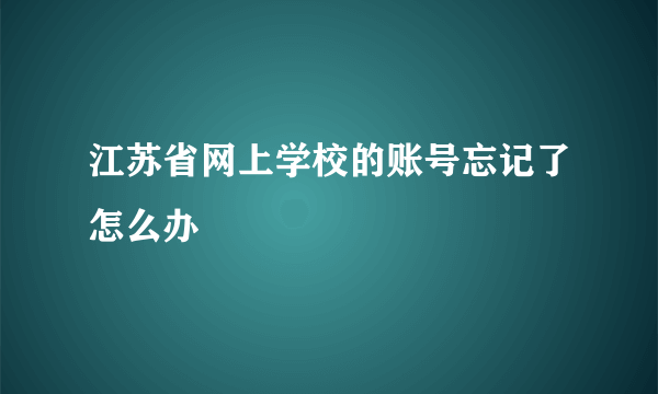 江苏省网上学校的账号忘记了怎么办