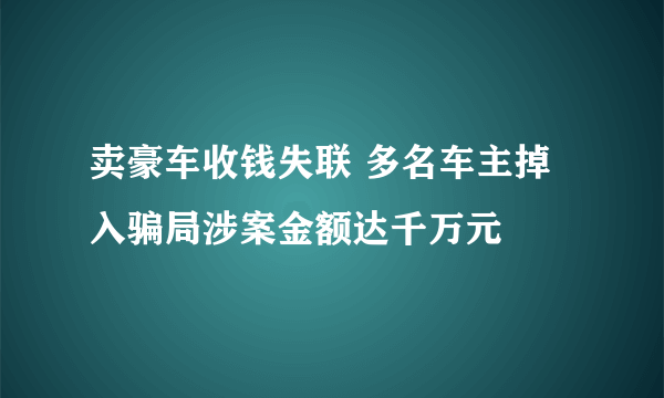 卖豪车收钱失联 多名车主掉入骗局涉案金额达千万元