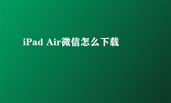 iPad Air微信怎么下载