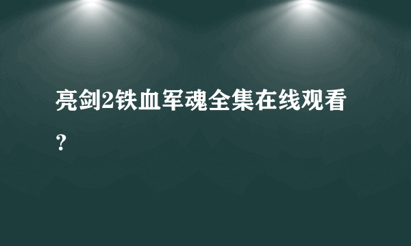 亮剑2铁血军魂全集在线观看？