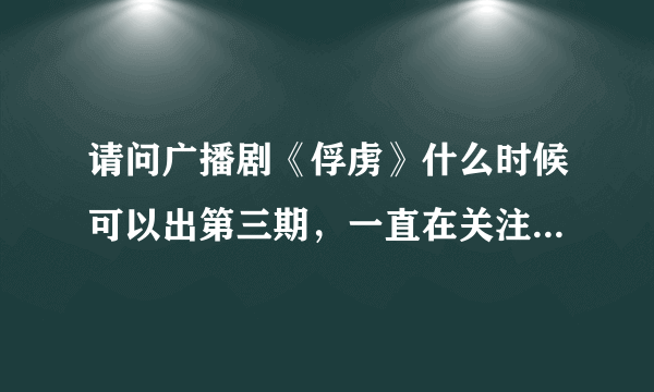 请问广播剧《俘虏》什么时候可以出第三期，一直在关注这部剧？