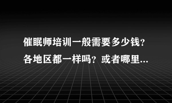 催眠师培训一般需要多少钱？各地区都一样吗？或者哪里最便宜？