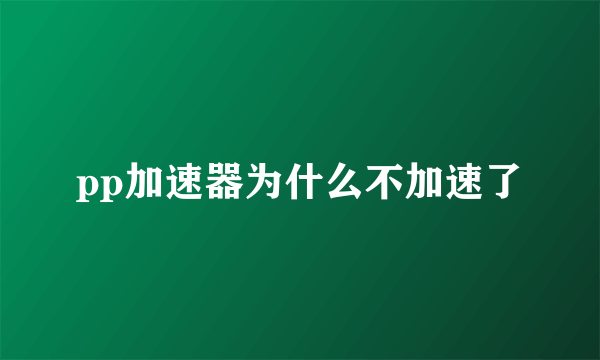 pp加速器为什么不加速了