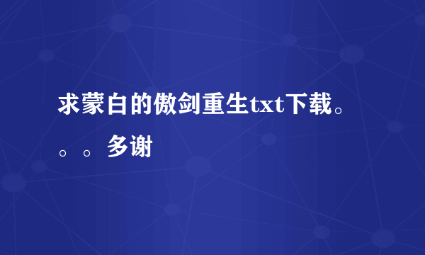 求蒙白的傲剑重生txt下载。。。多谢