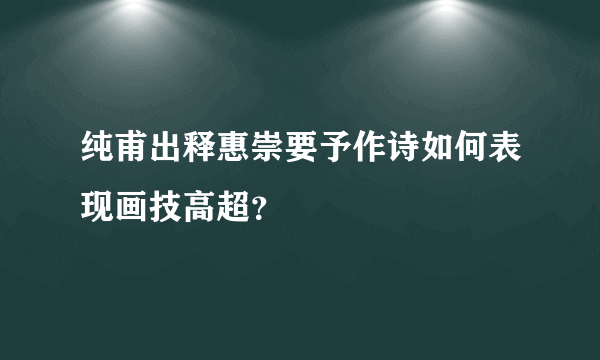 纯甫出释惠崇要予作诗如何表现画技高超？