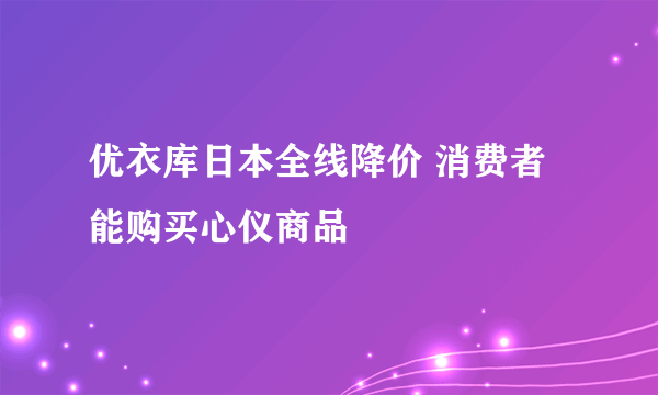 优衣库日本全线降价 消费者能购买心仪商品