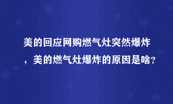 美的回应网购燃气灶突然爆炸，美的燃气灶爆炸的原因是啥？