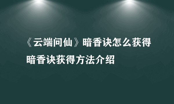 《云端问仙》暗香诀怎么获得 暗香诀获得方法介绍