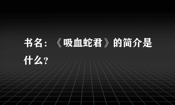 书名：《吸血蛇君》的简介是什么？