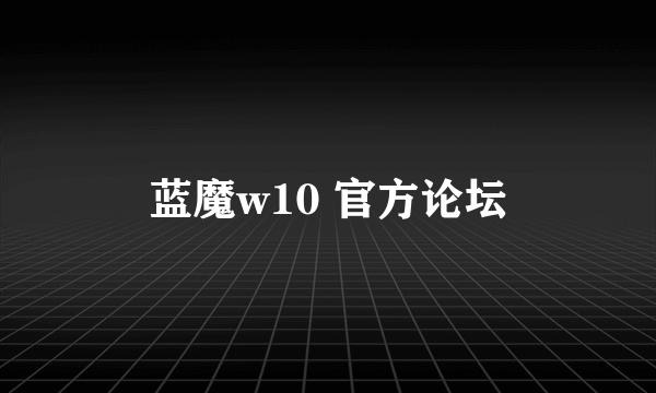 蓝魔w10 官方论坛