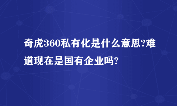 奇虎360私有化是什么意思?难道现在是国有企业吗?