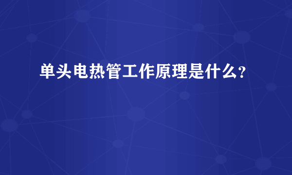 单头电热管工作原理是什么？