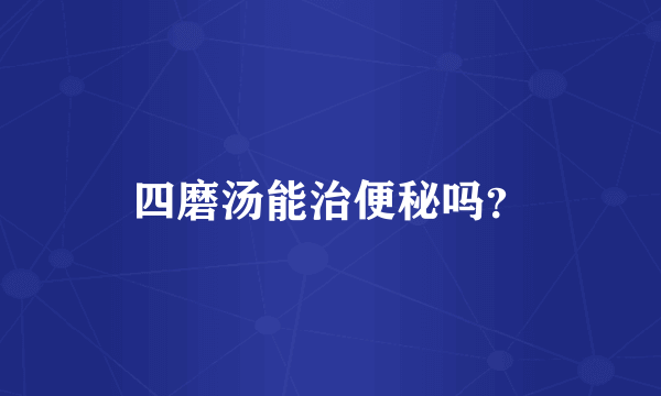 四磨汤能治便秘吗？