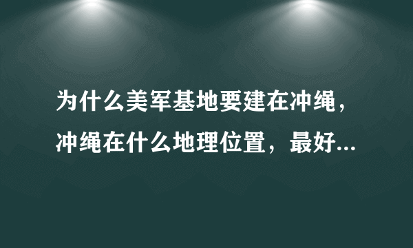 为什么美军基地要建在冲绳，冲绳在什么地理位置，最好有地图，附近没有可以替代的地方吗？