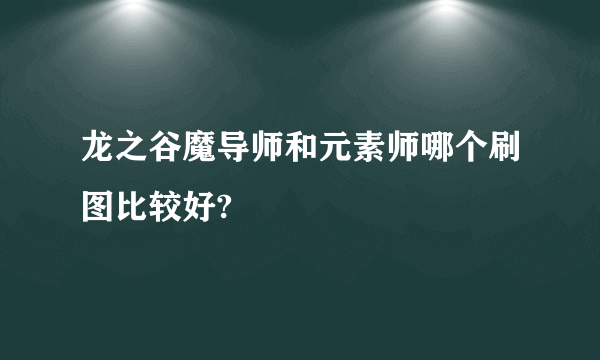 龙之谷魔导师和元素师哪个刷图比较好?