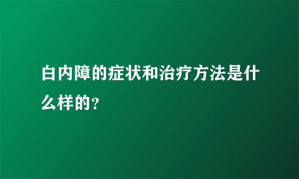 白内障的症状和治疗方法是什么样的？