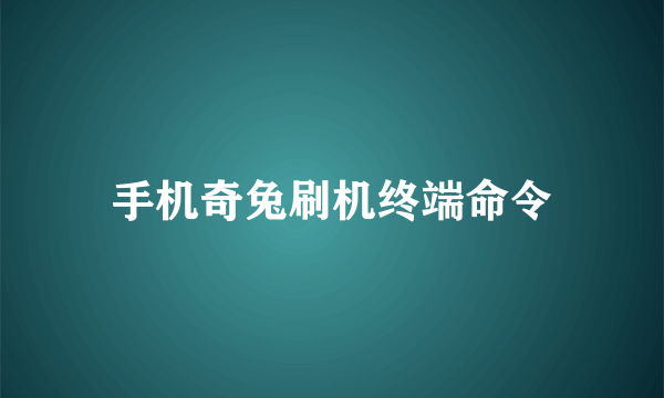 手机奇兔刷机终端命令