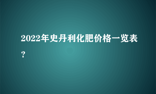 2022年史丹利化肥价格一览表？