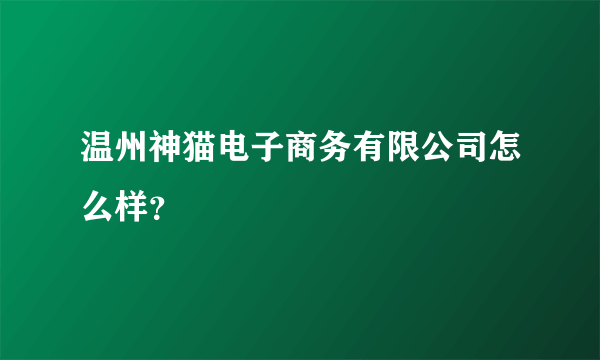 温州神猫电子商务有限公司怎么样？