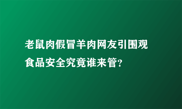 老鼠肉假冒羊肉网友引围观 食品安全究竟谁来管？