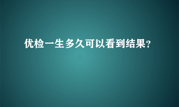 优检一生多久可以看到结果？