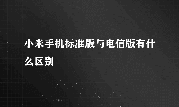 小米手机标准版与电信版有什么区别