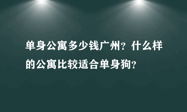 单身公寓多少钱广州？什么样的公寓比较适合单身狗？