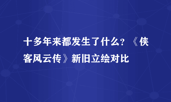 十多年来都发生了什么？《侠客风云传》新旧立绘对比