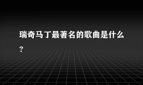 瑞奇马丁最著名的歌曲是什么？