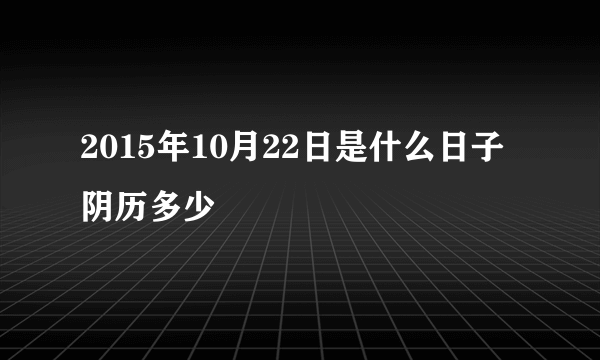 2015年10月22日是什么日子 阴历多少