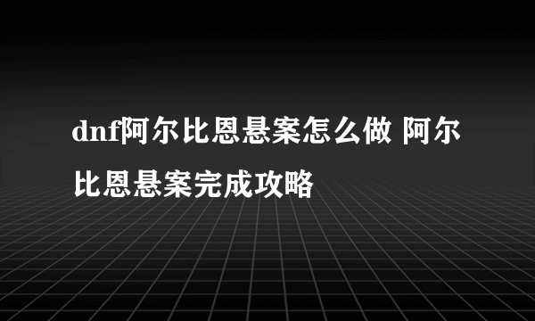 dnf阿尔比恩悬案怎么做 阿尔比恩悬案完成攻略