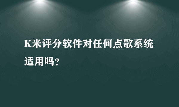 K米评分软件对任何点歌系统适用吗？