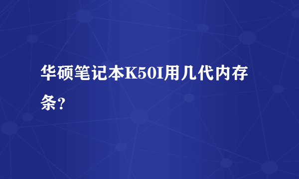 华硕笔记本K50I用几代内存条？