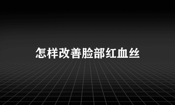 怎样改善脸部红血丝