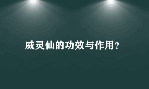 威灵仙的功效与作用？