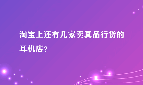 淘宝上还有几家卖真品行货的耳机店？