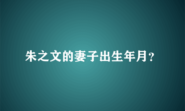 朱之文的妻子出生年月？