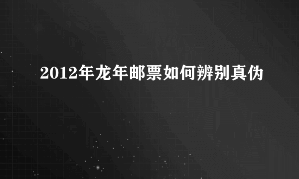 2012年龙年邮票如何辨别真伪