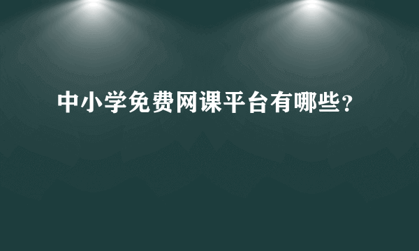 中小学免费网课平台有哪些？