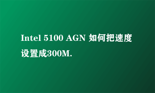 Intel 5100 AGN 如何把速度设置成300M.