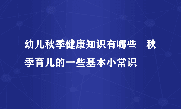 幼儿秋季健康知识有哪些   秋季育儿的一些基本小常识