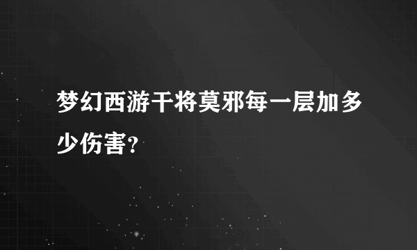 梦幻西游干将莫邪每一层加多少伤害？