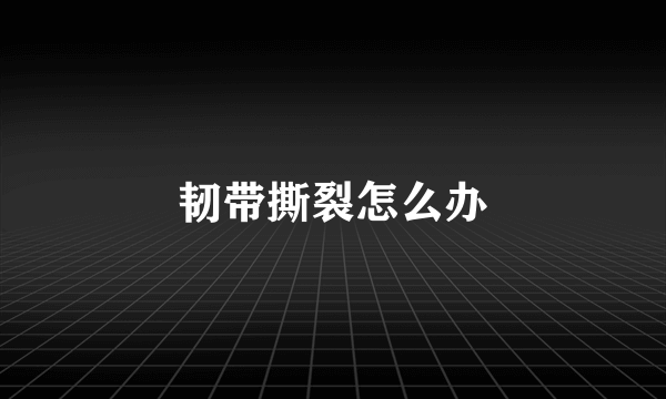 韧带撕裂怎么办