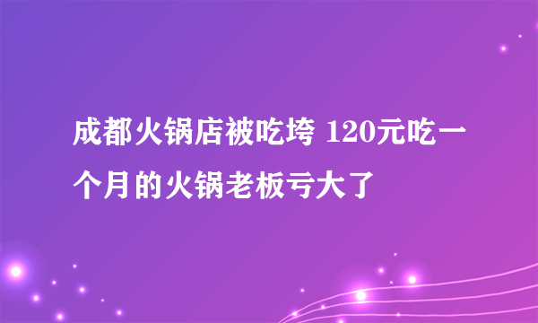 成都火锅店被吃垮 120元吃一个月的火锅老板亏大了