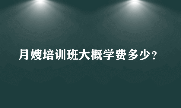 月嫂培训班大概学费多少？