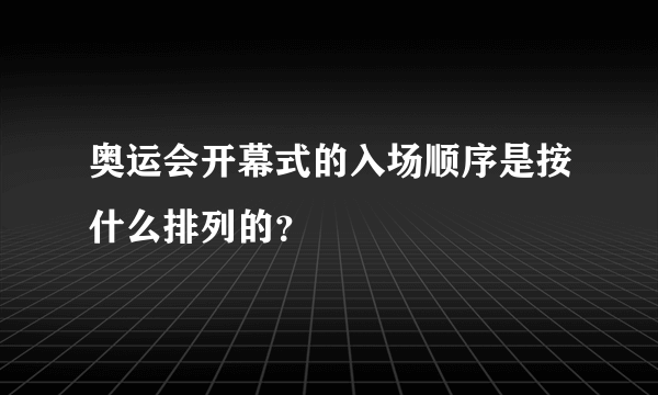 奥运会开幕式的入场顺序是按什么排列的？