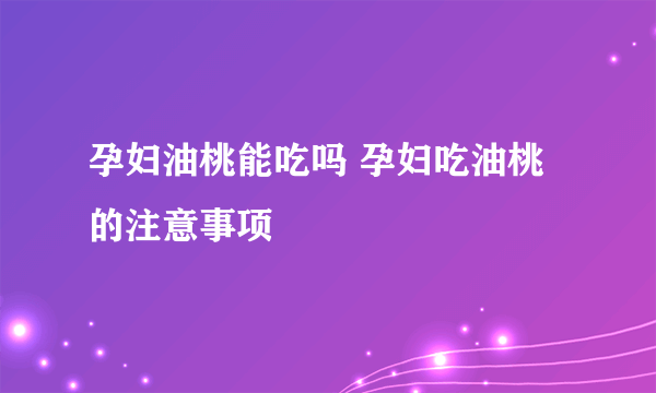 孕妇油桃能吃吗 孕妇吃油桃的注意事项